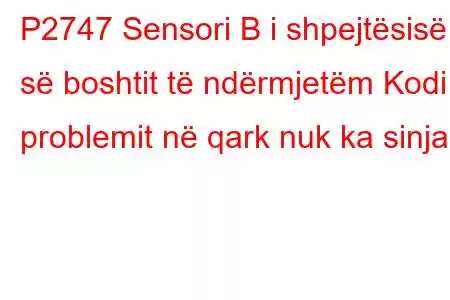 P2747 Sensori B i shpejtësisë së boshtit të ndërmjetëm Kodi i problemit në qark nuk ka sinjal