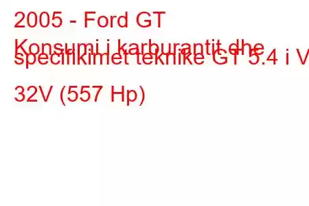 2005 - Ford GT
Konsumi i karburantit dhe specifikimet teknike GT 5.4 i V8 32V (557 Hp)