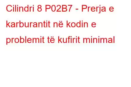 Cilindri 8 P02B7 - Prerja e karburantit në kodin e problemit të kufirit minimal