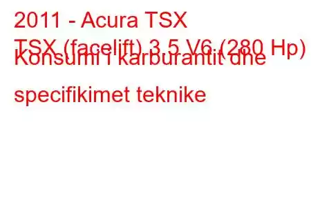 2011 - Acura TSX
TSX (facelift) 3.5 V6 (280 Hp) Konsumi i karburantit dhe specifikimet teknike