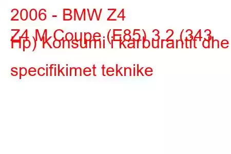 2006 - BMW Z4
Z4 M Coupe (E85) 3.2 (343 Hp) Konsumi i karburantit dhe specifikimet teknike