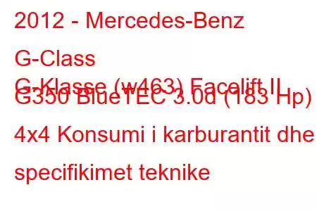 2012 - Mercedes-Benz G-Class
G-Klasse (w463) Facelift II G350 BlueTEC 3.0d (183 Hp) 4x4 Konsumi i karburantit dhe specifikimet teknike