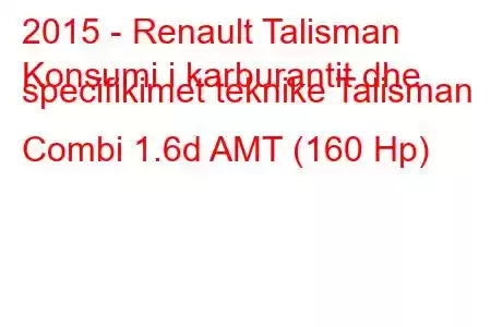 2015 - Renault Talisman
Konsumi i karburantit dhe specifikimet teknike Talisman Combi 1.6d AMT (160 Hp)