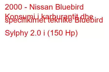 2000 - Nissan Bluebird
Konsumi i karburantit dhe specifikimet teknike Bluebird Sylphy 2.0 i (150 Hp)