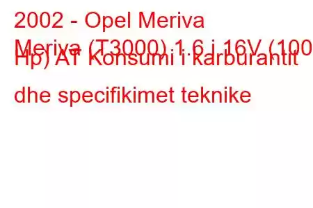 2002 - Opel Meriva
Meriva (T3000) 1.6 i 16V (100 Hp) AT Konsumi i karburantit dhe specifikimet teknike