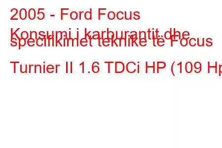 2005 - Ford Focus
Konsumi i karburantit dhe specifikimet teknike të Focus Turnier II 1.6 TDCi HP (109 Hp)