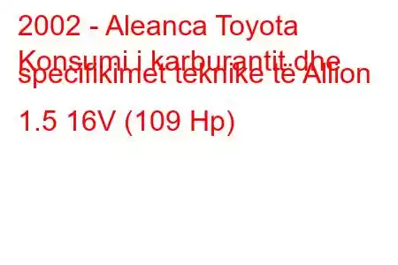 2002 - Aleanca Toyota
Konsumi i karburantit dhe specifikimet teknike të Allion 1.5 16V (109 Hp)