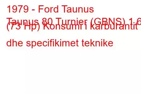 1979 - Ford Taunus
Taunus 80 Turnier (GBNS) 1.6 (73 Hp) Konsumi i karburantit dhe specifikimet teknike