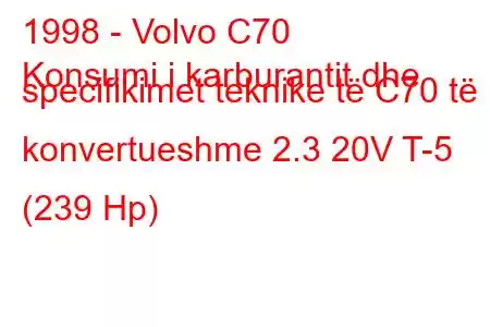 1998 - Volvo C70
Konsumi i karburantit dhe specifikimet teknike të C70 të konvertueshme 2.3 20V T-5 (239 Hp)