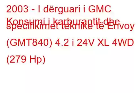 2003 - I dërguari i GMC
Konsumi i karburantit dhe specifikimet teknike të Envoy (GMT840) 4.2 i 24V XL 4WD (279 Hp)