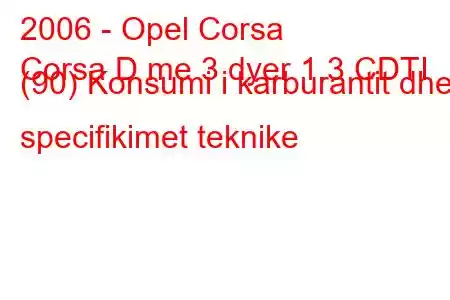 2006 - Opel Corsa
Corsa D me 3 dyer 1.3 CDTI (90) Konsumi i karburantit dhe specifikimet teknike