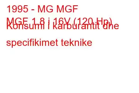 1995 - MG MGF
MGF 1.8 i 16V (120 Hp) Konsumi i karburantit dhe specifikimet teknike