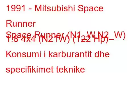 1991 - Mitsubishi Space Runner
Space Runner (N1_W,N2_W) 1.8 4x4 (N21W) (122 Hp) Konsumi i karburantit dhe specifikimet teknike