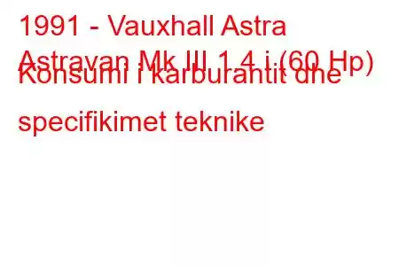 1991 - Vauxhall Astra
Astravan Mk III 1.4 i (60 Hp) Konsumi i karburantit dhe specifikimet teknike