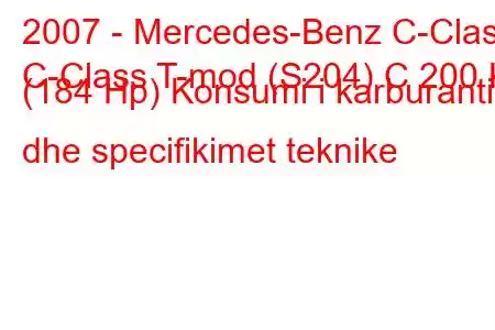 2007 - Mercedes-Benz C-Class
C-Class T-mod (S204) C 200 K (184 Hp) Konsumi i karburantit dhe specifikimet teknike