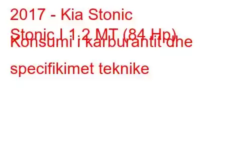 2017 - Kia Stonic
Stonic I 1.2 MT (84 Hp) Konsumi i karburantit dhe specifikimet teknike