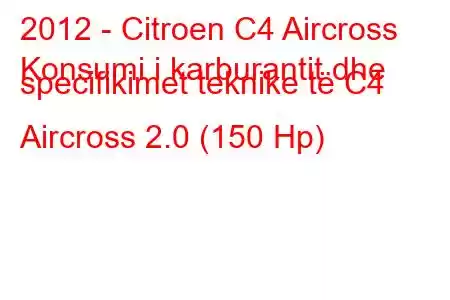 2012 - Citroen C4 Aircross
Konsumi i karburantit dhe specifikimet teknike të C4 Aircross 2.0 (150 Hp)