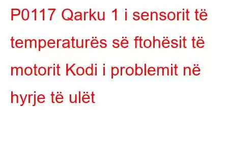 P0117 Qarku 1 i sensorit të temperaturës së ftohësit të motorit Kodi i problemit në hyrje të ulët