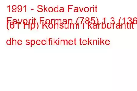 1991 - Skoda Favorit
Favorit Forman (785) 1.3 (136) (61 Hp) Konsumi i karburantit dhe specifikimet teknike