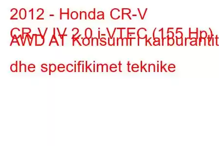 2012 - Honda CR-V
CR-V IV 2.0 i-VTEC (155 Hp) AWD AT Konsumi i karburantit dhe specifikimet teknike