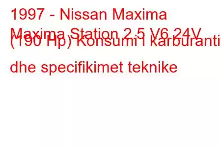 1997 - Nissan Maxima
Maxima Station 2.5 V6 24V (190 Hp) Konsumi i karburantit dhe specifikimet teknike