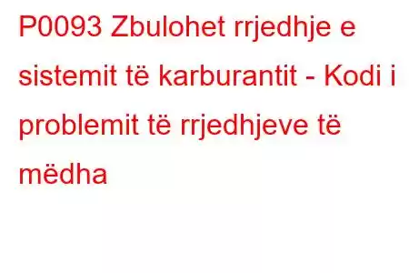 P0093 Zbulohet rrjedhje e sistemit të karburantit - Kodi i problemit të rrjedhjeve të mëdha