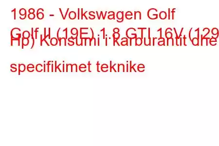 1986 - Volkswagen Golf
Golf II (19E) 1.8 GTI 16V (129 Hp) Konsumi i karburantit dhe specifikimet teknike