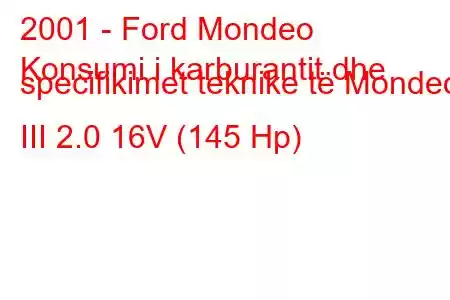 2001 - Ford Mondeo
Konsumi i karburantit dhe specifikimet teknike të Mondeo III 2.0 16V (145 Hp)