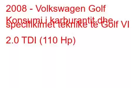 2008 - Volkswagen Golf
Konsumi i karburantit dhe specifikimet teknike të Golf VI 2.0 TDI (110 Hp)