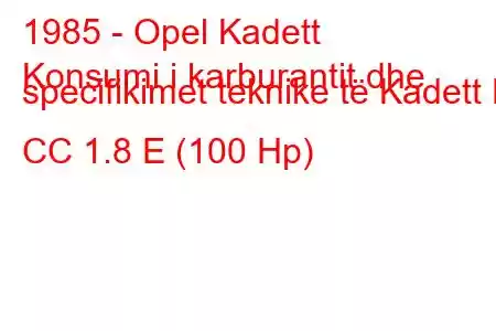 1985 - Opel Kadett
Konsumi i karburantit dhe specifikimet teknike të Kadett E CC 1.8 E (100 Hp)