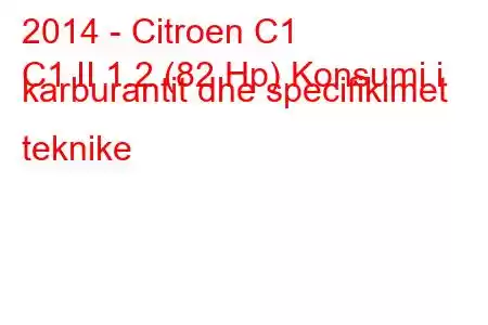 2014 - Citroen C1
C1 II 1.2 (82 Hp) Konsumi i karburantit dhe specifikimet teknike