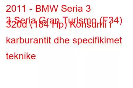 2011 - BMW Seria 3
3 Seria Gran Turismo (F34) 320d (184 Hp) Konsumi i karburantit dhe specifikimet teknike