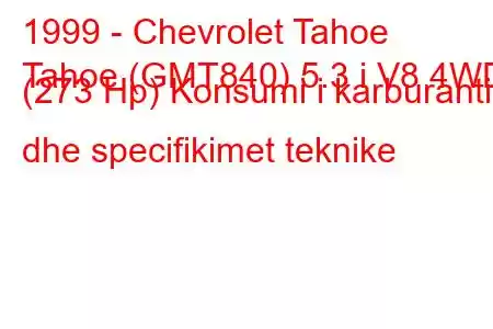 1999 - Chevrolet Tahoe
Tahoe (GMT840) 5.3 i V8 4WD (273 Hp) Konsumi i karburantit dhe specifikimet teknike