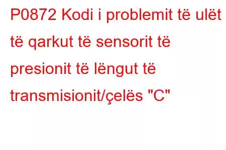 P0872 Kodi i problemit të ulët të qarkut të sensorit të presionit të lëngut të transmisionit/çelës 