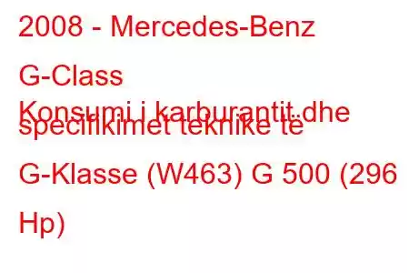 2008 - Mercedes-Benz G-Class
Konsumi i karburantit dhe specifikimet teknike të G-Klasse (W463) G 500 (296 Hp)