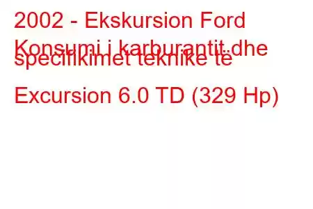 2002 - Ekskursion Ford
Konsumi i karburantit dhe specifikimet teknike të Excursion 6.0 TD (329 Hp)