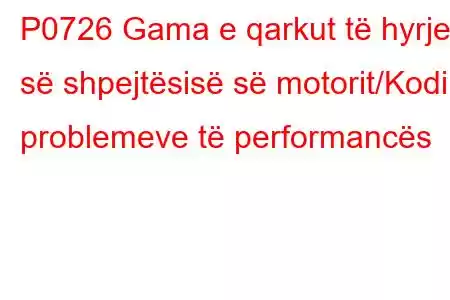 P0726 Gama e qarkut të hyrjes së shpejtësisë së motorit/Kodi i problemeve të performancës