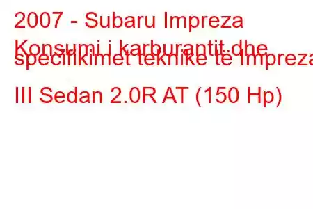 2007 - Subaru Impreza
Konsumi i karburantit dhe specifikimet teknike të Impreza III Sedan 2.0R AT (150 Hp)