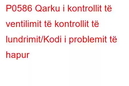 P0586 Qarku i kontrollit të ventilimit të kontrollit të lundrimit/Kodi i problemit të hapur