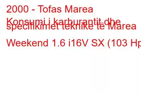 2000 - Tofas Marea
Konsumi i karburantit dhe specifikimet teknike të Marea Weekend 1.6 i16V SX (103 Hp)