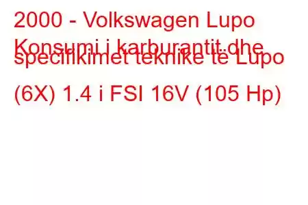 2000 - Volkswagen Lupo
Konsumi i karburantit dhe specifikimet teknike të Lupo (6X) 1.4 i FSI 16V (105 Hp)