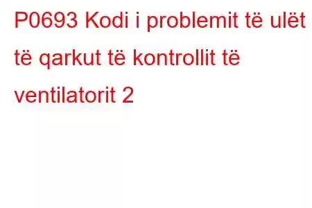 P0693 Kodi i problemit të ulët të qarkut të kontrollit të ventilatorit 2