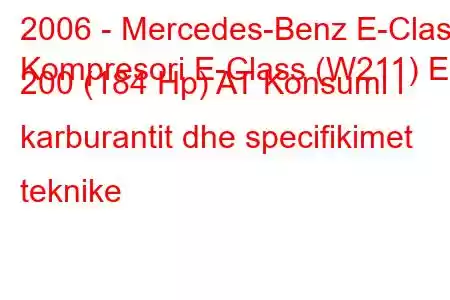 2006 - Mercedes-Benz E-Class
Kompresori E-Class (W211) E 200 (184 Hp) AT Konsumi i karburantit dhe specifikimet teknike