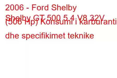 2006 - Ford Shelby
Shelby GT 500 5.4 V8 32V (506 Hp) Konsumi i karburantit dhe specifikimet teknike