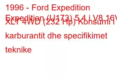 1996 - Ford Expedition
Expedition (U173) 5.4 i V8 16V XLT 4WD (232 Hp) Konsumi i karburantit dhe specifikimet teknike