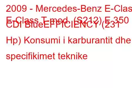 2009 - Mercedes-Benz E-Class
E-Class T-mod. (S212) E 350 CDI BlueEFFICIENCY (231 Hp) Konsumi i karburantit dhe specifikimet teknike