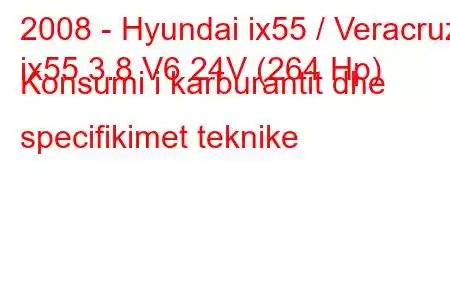 2008 - Hyundai ix55 / Veracruz
ix55 3.8 V6 24V (264 Hp) Konsumi i karburantit dhe specifikimet teknike