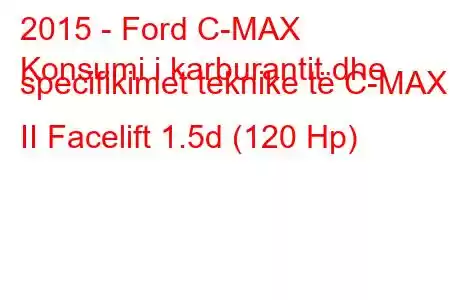 2015 - Ford C-MAX
Konsumi i karburantit dhe specifikimet teknike të C-MAX II Facelift 1.5d (120 Hp)