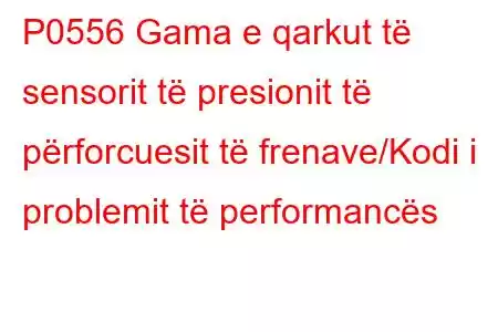 P0556 Gama e qarkut të sensorit të presionit të përforcuesit të frenave/Kodi i problemit të performancës