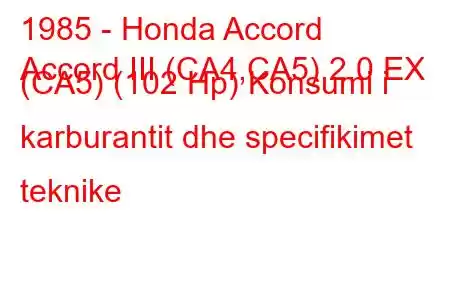 1985 - Honda Accord
Accord III (CA4,CA5) 2.0 EX (CA5) (102 Hp) Konsumi i karburantit dhe specifikimet teknike